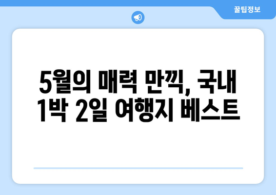 5월의 매력 만끽, 국내 1박 2일 여행지 베스트