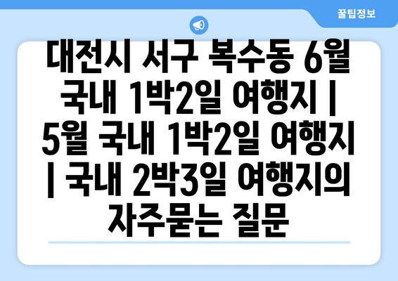 대전시 서구 복수동 6월 국내 1박2일 여행지 | 5월 국내 1박2일 여행지 | 국내 2박3일 여행지