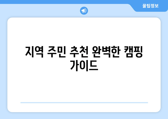 지역 주민 추천 완벽한 캠핑 가이드