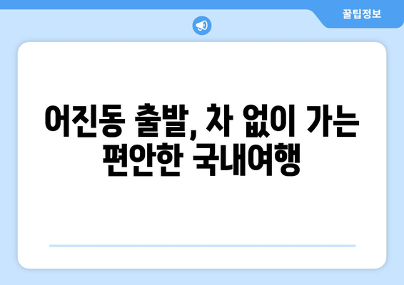 어진동 출발, 차 없이 가는 편안한 국내여행