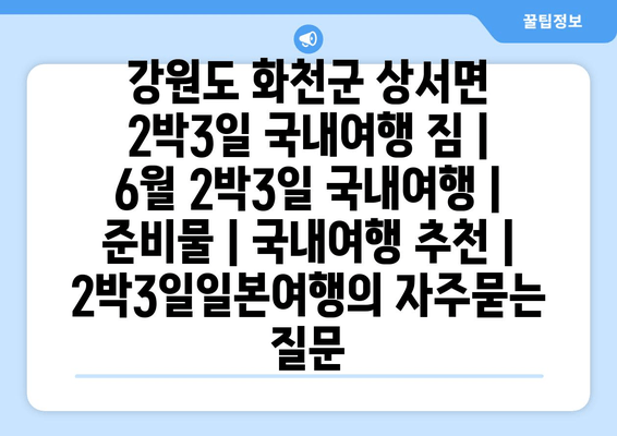 강원도 화천군 상서면 2박3일 국내여행 짐 | 6월 2박3일 국내여행 | 준비물 | 국내여행 추천 | 2박3일일본여행