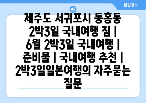 제주도 서귀포시 동홍동 2박3일 국내여행 짐 | 6월 2박3일 국내여행 | 준비물 | 국내여행 추천 | 2박3일일본여행