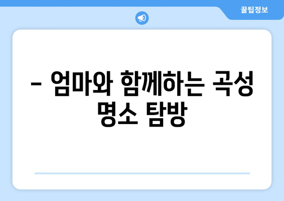 - 엄마와 함께하는 곡성 명소 탐방