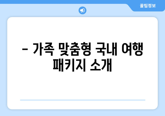 - 가족 맞춤형 국내 여행 패키지 소개