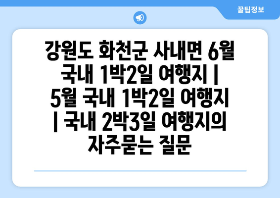 강원도 화천군 사내면 6월 국내 1박2일 여행지 | 5월 국내 1박2일 여행지 | 국내 2박3일 여행지