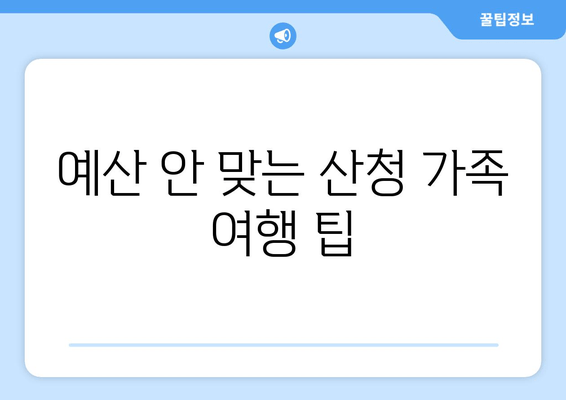 예산 안 맞는 산청 가족 여행 팁