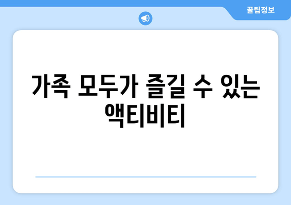 가족 모두가 즐길 수 있는 액티비티