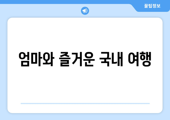 엄마와 즐거운 국내 여행