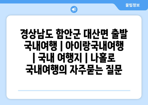 경상남도 함안군 대산면 출발 국내여행 | 아이랑국내여행 | 국내 여행지 | 나홀로 국내여행