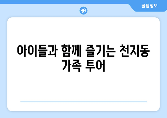 아이들과 함께 즐기는 천지동 가족 투어