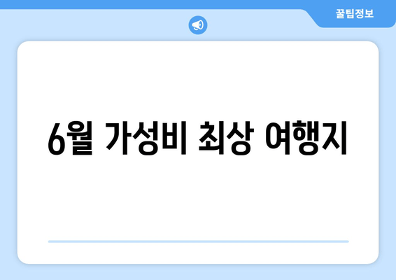 6월 가성비 최상 여행지