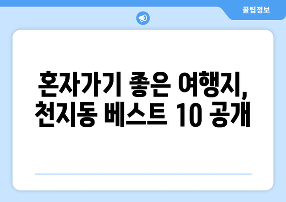 혼자가기 좋은 여행지, 천지동 베스트 10 공개