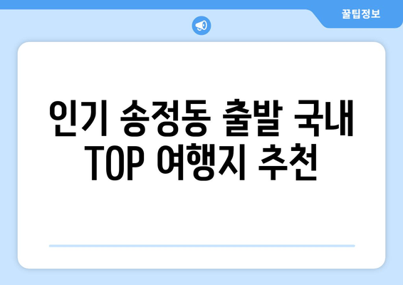 인기 송정동 출발 국내 TOP 여행지 추천