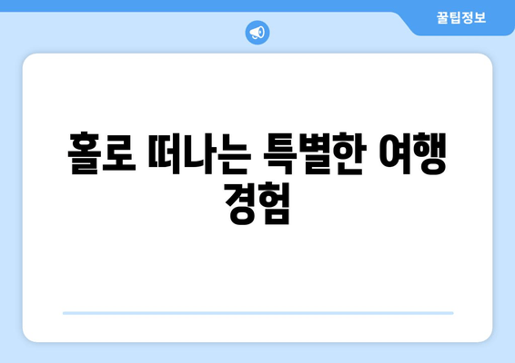 홀로 떠나는 특별한 여행 경험