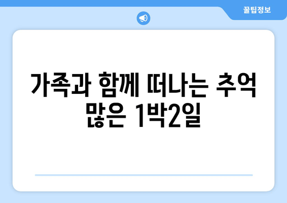 가족과 함께 떠나는 추억 많은 1박2일