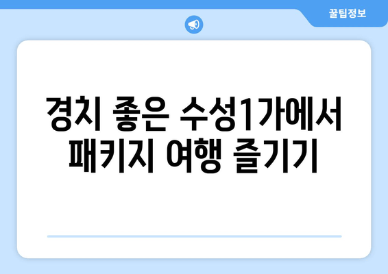 경치 좋은 수성1가에서 패키지 여행 즐기기