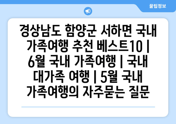 경상남도 함양군 서하면 국내 가족여행 추천 베스트10 | 6월 국내 가족여행 | 국내 대가족 여행 | 5월 국내 가족여행