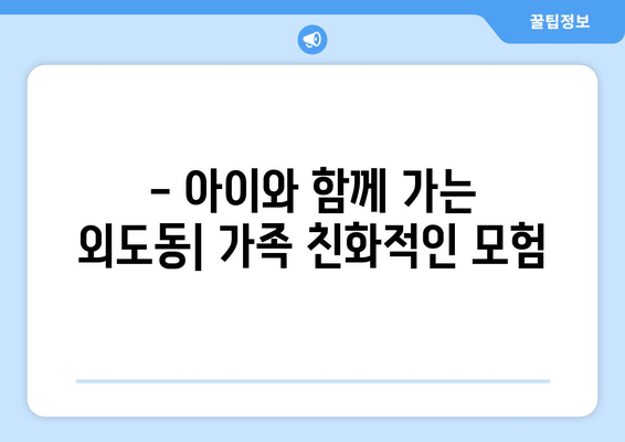 - 아이와 함께 가는 외도동| 가족 친화적인 모험