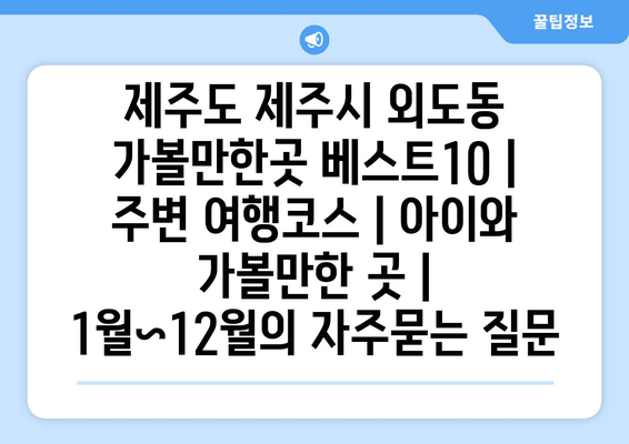 제주도 제주시 외도동 가볼만한곳 베스트10 | 주변 여행코스 | 아이와 가볼만한 곳 | 1월~12월