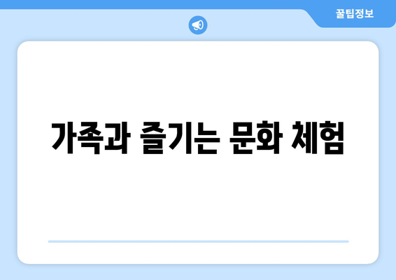 가족과 즐기는 문화 체험