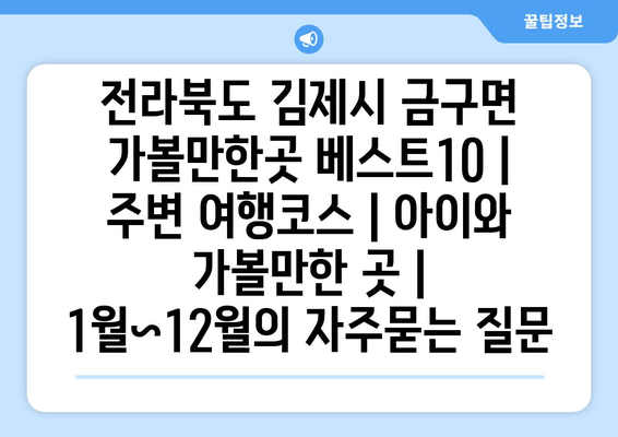 전라북도 김제시 금구면 가볼만한곳 베스트10 | 주변 여행코스 | 아이와 가볼만한 곳 | 1월~12월