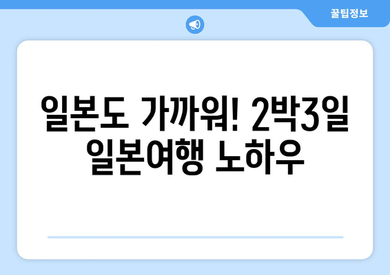 일본도 가까워! 2박3일 일본여행 노하우