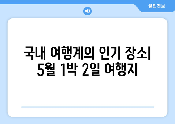 국내 여행계의 인기 장소| 5월 1박 2일 여행지