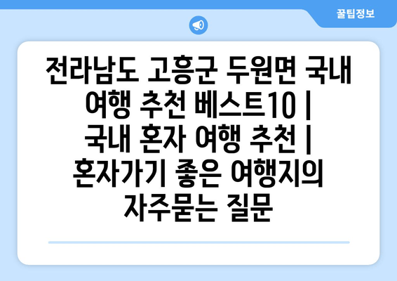 전라남도 고흥군 두원면 국내 여행 추천 베스트10 | 국내 혼자 여행 추천 | 혼자가기 좋은 여행지