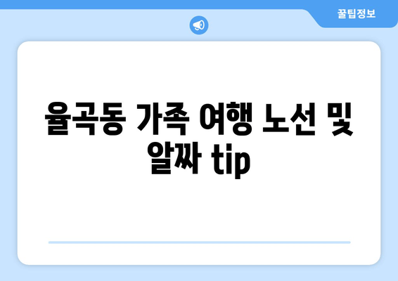 율곡동 가족 여행 노선 및 알짜 tip