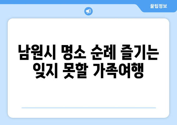 남원시 명소 순례 즐기는 잊지 못할 가족여행