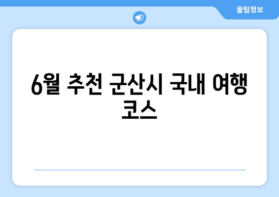 6월 추천 군산시 국내 여행 코스