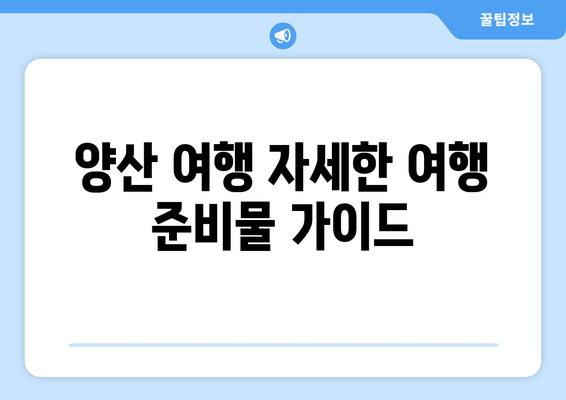 양산 여행 자세한 여행 준비물 가이드