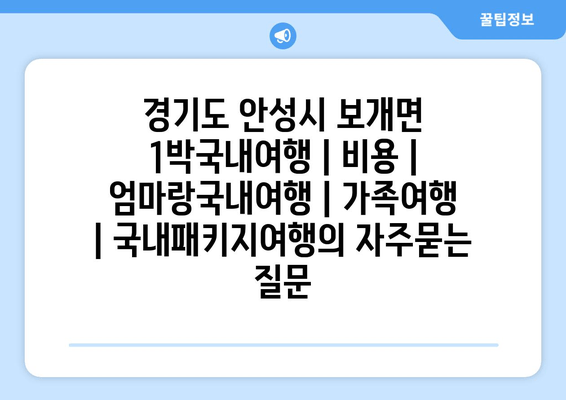 경기도 안성시 보개면 1박국내여행 | 비용 | 엄마랑국내여행 | 가족여행 | 국내패키지여행