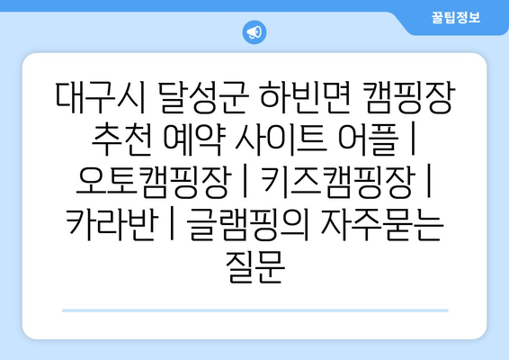 대구시 달성군 하빈면 캠핑장 추천 예약 사이트 어플 | 오토캠핑장 | 키즈캠핑장 | 카라반 | 글램핑