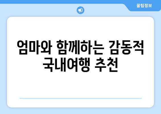 엄마와 함께하는 감동적 국내여행 추천