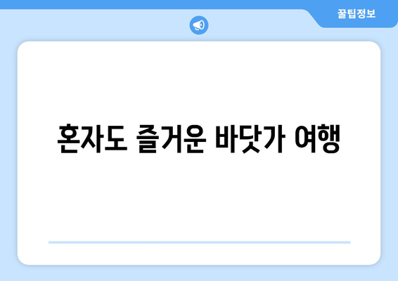 혼자도 즐거운 바닷가 여행