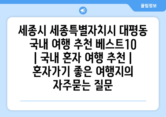 세종시 세종특별자치시 대평동 국내 여행 추천 베스트10 | 국내 혼자 여행 추천 | 혼자가기 좋은 여행지