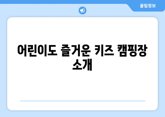 어린이도 즐거운 키즈 캠핑장 소개