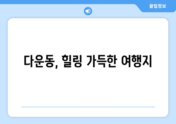 다운동, 힐링 가득한 여행지