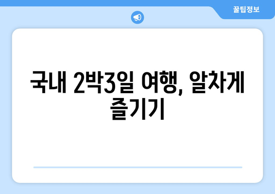 국내 2박3일 여행, 알차게 즐기기