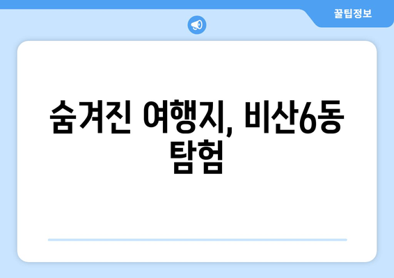 숨겨진 여행지, 비산6동 탐험