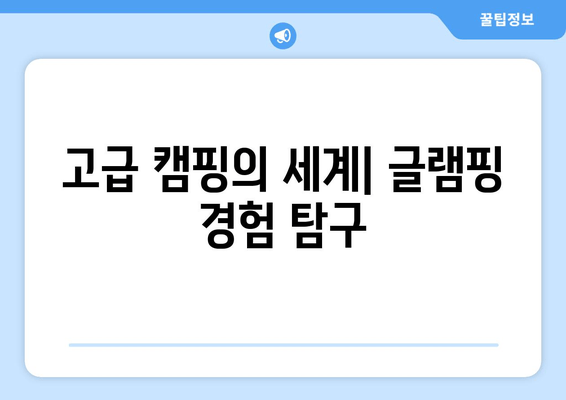 고급 캠핑의 세계| 글램핑 경험 탐구