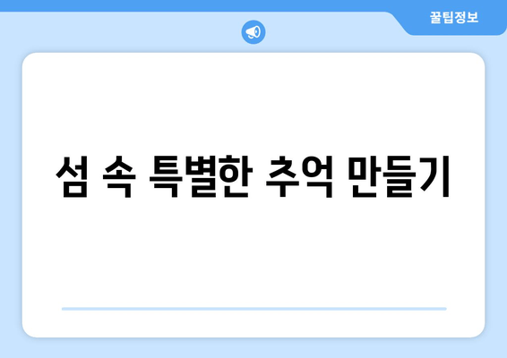 섬 속 특별한 추억 만들기