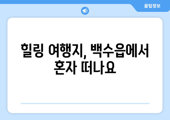 힐링 여행지, 백수읍에서 혼자 떠나요