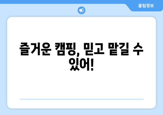 즐거운 캠핑, 믿고 맡길 수 있어!