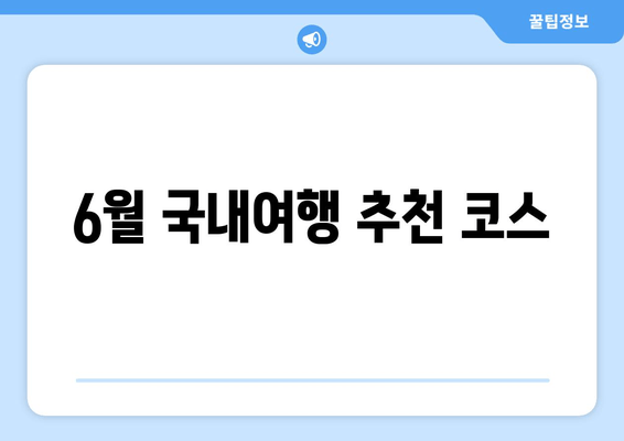 6월 국내여행 추천 코스