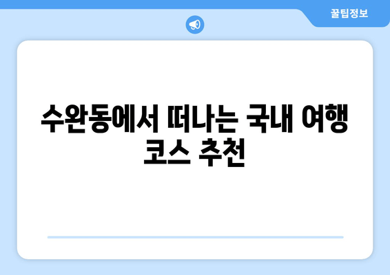 수완동에서 떠나는 국내 여행 코스 추천