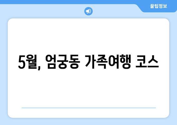 5월, 엄궁동 가족여행 코스