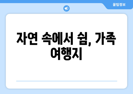 자연 속에서 쉼, 가족 여행지