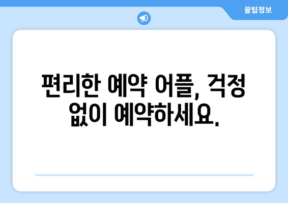 편리한 예약 어플, 걱정 없이 예약하세요.